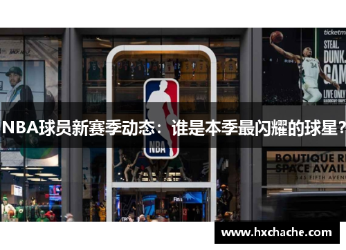 NBA球员新赛季动态：谁是本季最闪耀的球星？